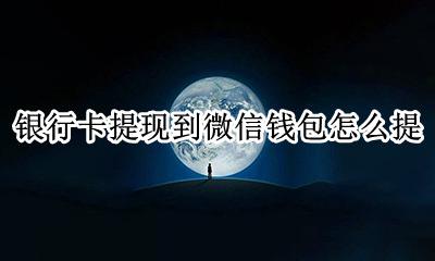 银行卡提现到微信钱包怎么提 微信怎么在银行卡提现到零钱包