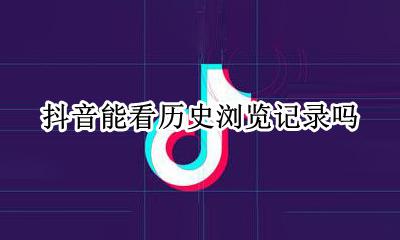 抖音能看历史浏览记录吗 怎么看抖音浏览历史记录