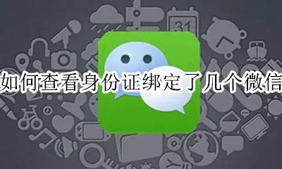 怎么查看身份证绑定几个微信 如何查看身份证绑定了几个微信