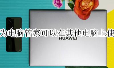 华为电脑管家怎么登陆 华为电脑管家可以在其他电脑上使用