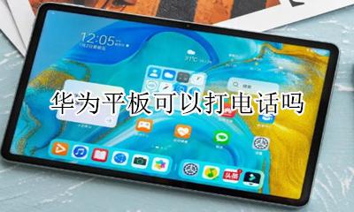 华为平板可以打电话吗 华为平板可以插手机卡吗