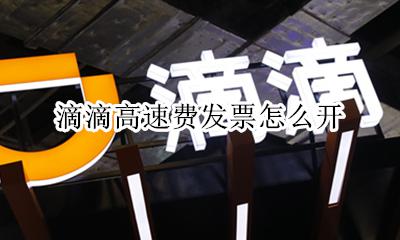 滴滴高速费发票怎么开 如何开