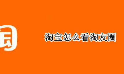淘宝怎么看淘友圈 如何看淘友圈