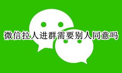 微信拉人进群需要本人同意 微信拉人进群需要别人同意吗