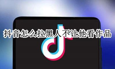 抖音怎么拉黑人不看她作品 抖音怎么拉黑人不让他看作品