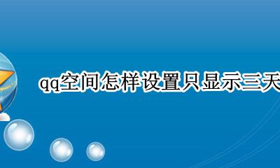 qq空间怎样设置只显示三天动态 qq空间怎样设置好友仅3天的动态