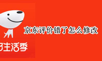 京东评价错了怎么修改 京东评价错了 怎么改