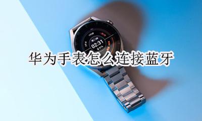 华为手表怎么连接蓝牙 如何连接蓝牙