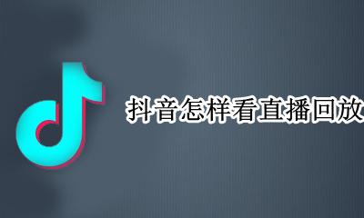 抖音怎样看直播回放 如何看直播回放抖音