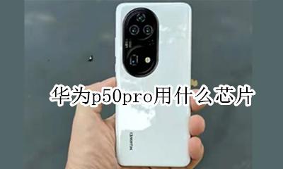 华为p50使用什么芯片 华为p50pro用什么芯片