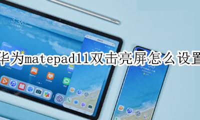 mate11双击亮屏怎么设置 华为matepad11双击亮屏怎么设置