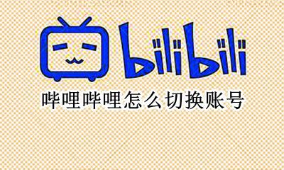 哔哩哔哩怎么切换账号 哔哩哔哩怎么更换登录账号