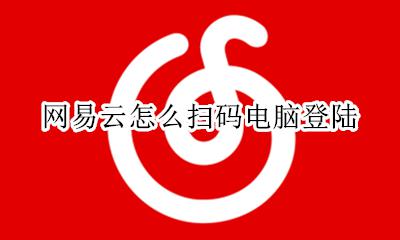 网易云怎么扫码电脑登陆 网易云怎么扫码登录电脑