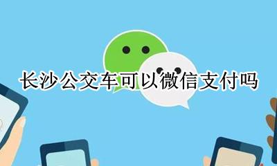 长沙公交车可以微信支付吗 长沙公交微信支付如何使用