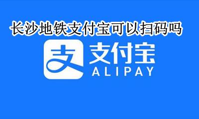 长沙地铁支付宝可以扫码吗 长沙地铁用什么app扫码