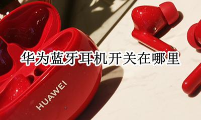 华为蓝牙耳机开关在哪里 华为蓝牙耳机配对开关在哪