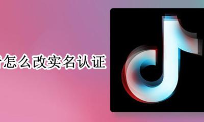 抖音怎么改实名认证 抖音如何修改实名认证