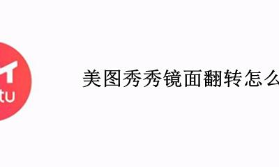 美图秀秀镜面翻转怎么弄 美图秀秀怎么镜像翻转图片