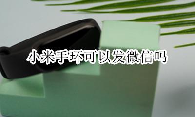 小米手环可以发微信吗 小米手环能不能收到微信