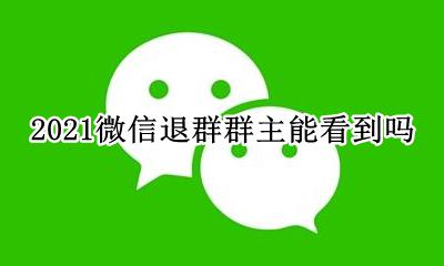 微信群聊退出群主能看到吗 2021微信退群群主能看到吗