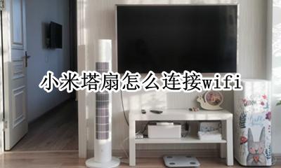 小米塔扇怎么连接app 小米塔扇怎么连接wifi