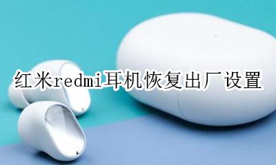 红米redmi耳机恢复出厂设置 小米redmi耳机怎么重置配对