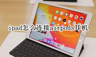 ipad如何连接airpods ipad怎么连接airpods耳机