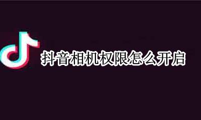 抖音相机权限怎么开启 抖音的相册权限设置怎么开