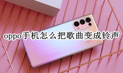 oppo电话铃声怎么设置歌曲 oppo手机怎么把歌曲变成铃声