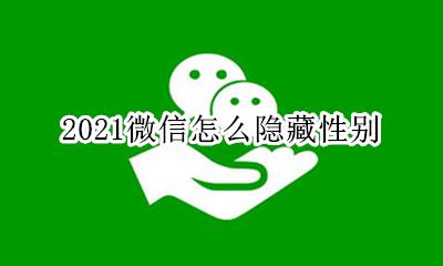 2021微信怎么隐藏性别 2021微信性别隐藏教程