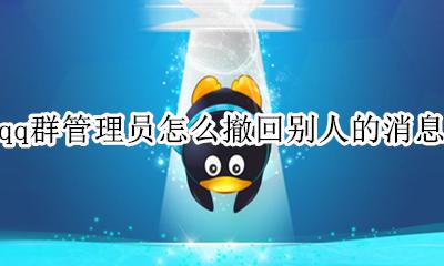 qq群管理员撤回别人信息 qq群管理员怎么撤回别人的消息