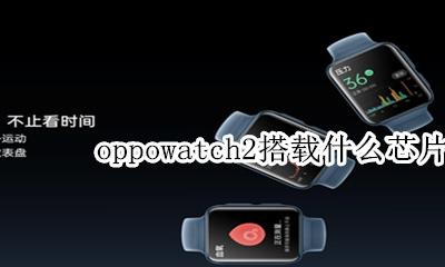 oppowatch与华为gt2 oppowatch2搭载什么芯片