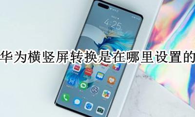 华为横竖屏怎么设置 华为横竖屏转换是在哪里设置的
