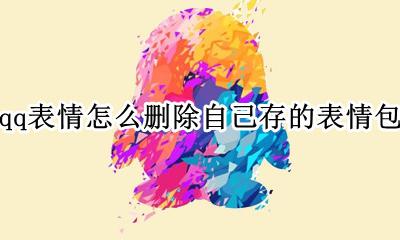 qq里面存表情怎么删除 qq表情怎么删除自己存的表情包