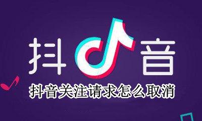 抖音关注请求怎么取消 抖音如何取消关注请求