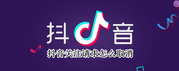 抖音关注请求怎么取消