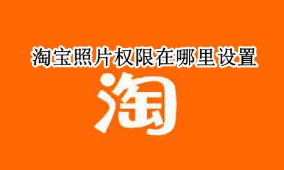淘宝照片权限在哪里设置 淘宝上传照片权限在哪设置