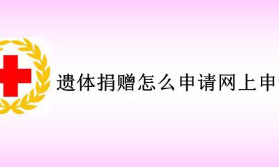 遗体捐献申请 遗体捐赠怎么申请网上申请