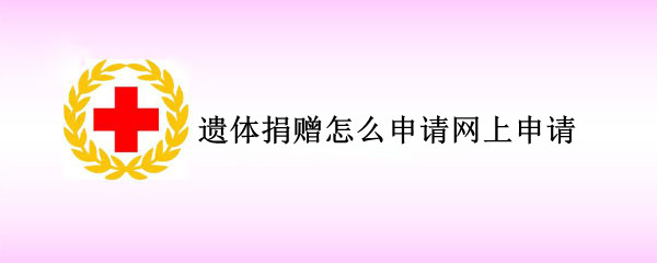 遗体捐赠怎么申请网上申请