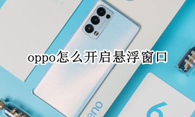 oppo怎么开启悬浮窗口 oppo怎样打开悬浮窗设置