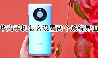 华为手机怎么弄两个系统界面 华为手机怎么设置两个系统界面