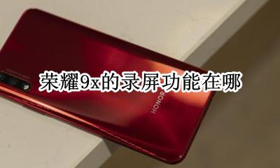 荣耀9x的录屏功能在哪 荣耀9x怎么录屏_录屏怎么操作