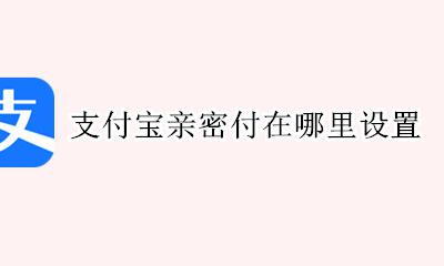 支付宝亲密付在哪里设置 支付宝的亲密付在哪里设置