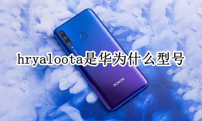 hryaloota是华为什么型号 华为荣耀hryalooa是什么型号