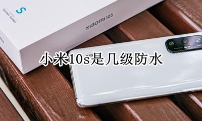 小米10几级防水 小米10s是几级防水