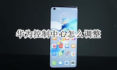 华为控制中心怎么调整 华为手机控制中心怎么调出来