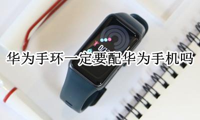 华为手环一定要配华为手机吗 华为的手环可以配小米的手机吗