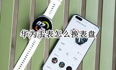 华为手表怎么换表盘 华为手表怎么换太空人