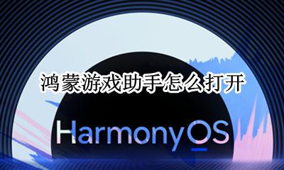 鸿蒙游戏助手怎么打开 鸿蒙系统怎么下载软件