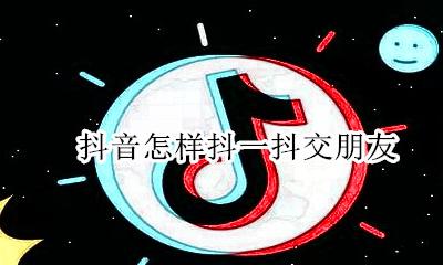 抖音怎么交友聊天 抖音怎样抖一抖交朋友
